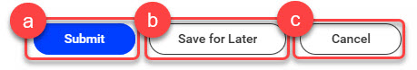 7a-Submit button. b. Save for Later button. c. Cancel button.